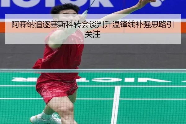 阿森纳追逐塞斯科转会谈判升温锋线补强思路引关注