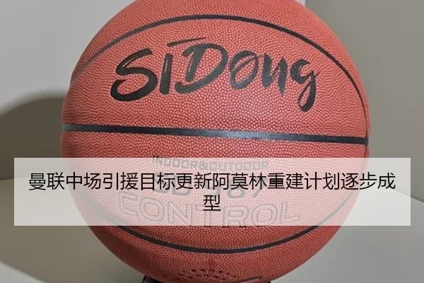 曼联中场引援目标更新阿莫林重建计划逐步成型